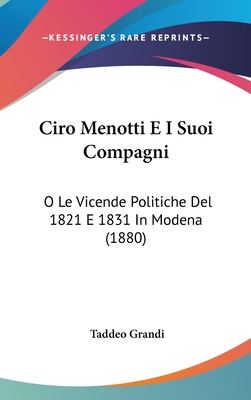 Ciro Menotti E I Suoi Compagni: O Le Vicende Politiche Del 1821 E 1831 In Modena (1880)