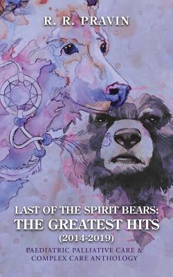Last of the Spirit Bears: the Greatest Hits (2014-2019): Paediatric Palliative Care & Complex Care Anthology