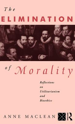 The Elimination of Morality: Reflections on Utilitarianism and Bioethics