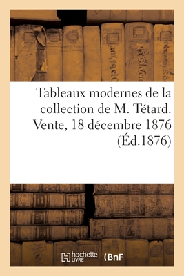 Tableaux Modernes de la Collection de M. Tétard. Vente, 18 Décembre 1876