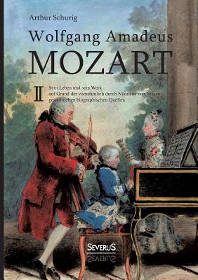 Wolfgang Amadeus Mozart. Sein Leben und sein Werk: auf Grund der vornehmlich durch Nikolaus von Nissen gesammelten biographischen Quellen. Band 2