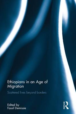 Ethiopians in an Age of Migration: Scattered Lives Beyond Borders