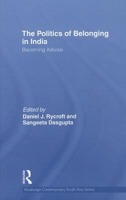 The Politics of Belonging in India: Becoming Adivasi