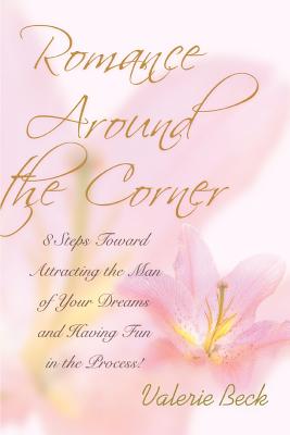 Romance Around the Corner: 8 Steps Toward Attracting the Man of Your Dreams and Having Fun in the Process!