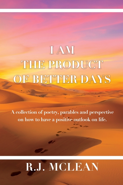 I am the product of Better Days: A collection of Poetry, Parables and Perspective on how to have a positive outlook on life.