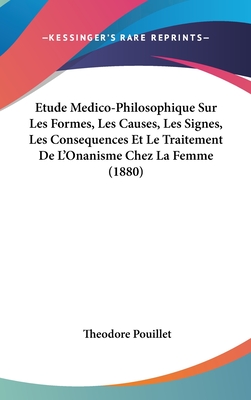 Etude Medico-Philosophique Sur Les Formes, Les Causes, Les Signes, Les Consequences Et Le Traitement De L'Onanisme Chez La Femme (1880)