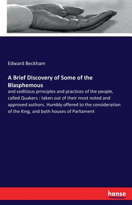 A Brief Discovery of Some of the Blasphemous: and seditious principles and practices of the people, called Quakers: taken out of their most noted and