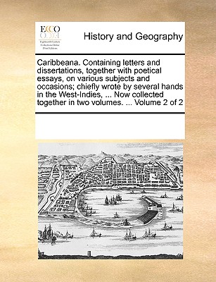 Caribbeana. Containing Letters and Dissertations, Together with Poetical Essays, on Various Subjects and Occasions; Chiefly Wrote by Several Hands in