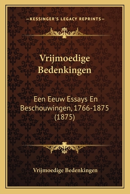 Vrijmoedige Bedenkingen: Een Eeuw Essays En Beschouwingen, 1766-1875 (1875)