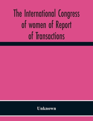 The International Congress Of Women Of Report Of Transactions Of The Second Quinquennial Meeting Held In London July 1899