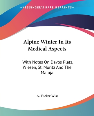 Alpine Winter In Its Medical Aspects: With Notes On Davos Platz, Wiesen, St. Moritz And The Maloja