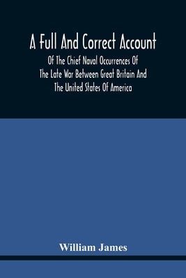 A Full And Correct Account Of The Chief Naval Occurrences Of The Late War Between Great Britain And The United States Of America: Preceded By A Cursor