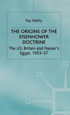 The Origins of the Eisenhower Doctrine: The Us, Britain and Nasser's Egypt, 1953-57