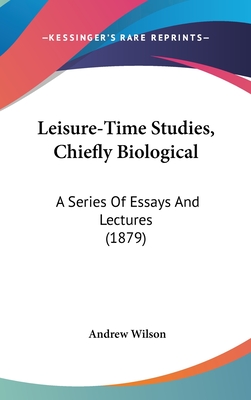 Leisure-Time Studies, Chiefly Biological: A Series Of Essays And Lectures (1879)