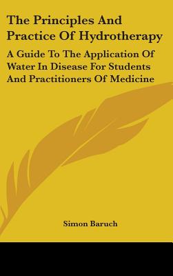 The Principles and Practice of Hydrotherapy: A Guide to the Application of Water in Disease for Students and Practitioners of Medicine