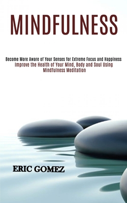 Mindfulness: Improve the Health of Your Mind, Body and Soul Using Mindfulness Meditation (Become More Aware of Your Senses for Extreme Focus and Happi
