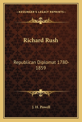 Richard Rush: Republican Diplomat 1780-1859