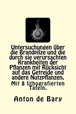 Untersuchungen über die Brandpilze und die durch sie verursachten Krankheiten der Pflanzen mit Rücksicht auf das Getreide und andere Nutzpflanzen.