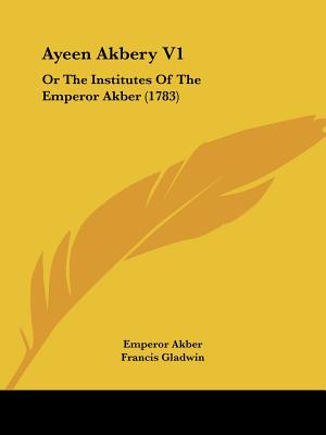 Ayeen Akbery V1: Or The Institutes Of The Emperor Akber (1783)