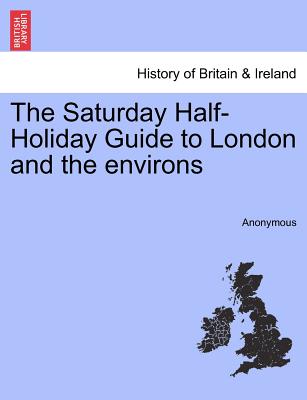The Saturday Half-Holiday Guide to London and the Environs