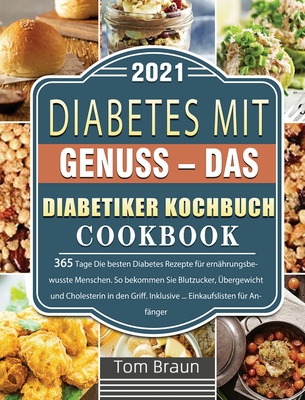 Diabetes mit Genuss - Das Diabetiker Kochbuch: 365 Tage Die besten Diabetes Rezepte für ernährungsbewusste Menschen. So bekommen Sie Blutzucker, Überg