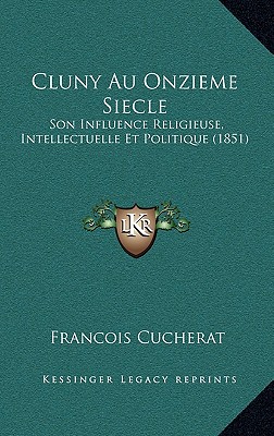 Cluny Au Onzieme Siecle: Son Influence Religieuse, Intellectuelle Et Politique (1851)