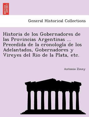 Historia de los Gobernadores de las Provincias Argentinas ... Precedida de la cronología de los Adelantados, Gobernadores y Vireyes del Rio de l