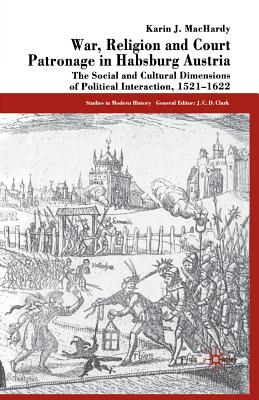 War, Religion and Court Patronage in Habsburg Austria: The Social and Cultural Dimensions of Political Interaction, 1521-1622