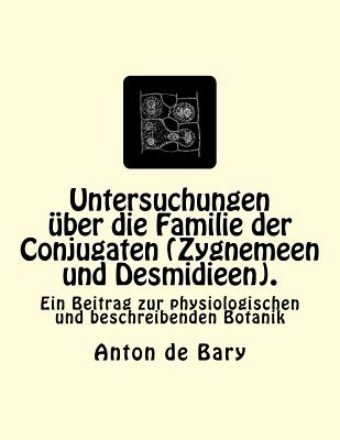 Untersuchungen über die Familie der Conjugaten (Zygnemeen und Desmidieen).: Ein Beitrag zur physiologischen und beschreibenden Botanik