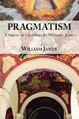 Pragmatism: A Series of Lectures by William James, 1906-1907