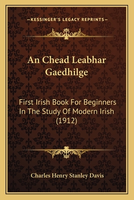 An Chead Leabhar Gaedhilge: First Irish Book For Beginners In The Study Of Modern Irish (1912)