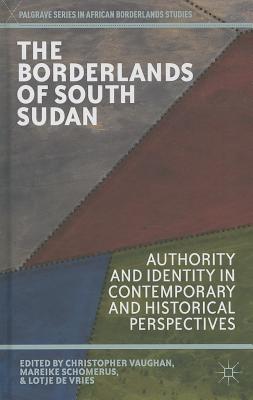 The Borderlands of South Sudan: Authority and Identity in Contemporary and Historical Perspectives