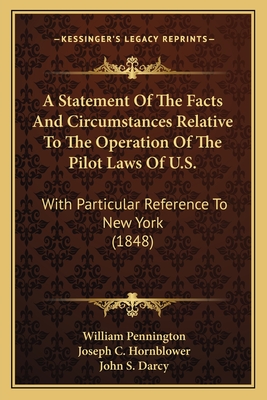 A Statement Of The Facts And Circumstances Relative To The Operation Of The Pilot Laws Of U.S.: With Particular Reference To New York (1848)