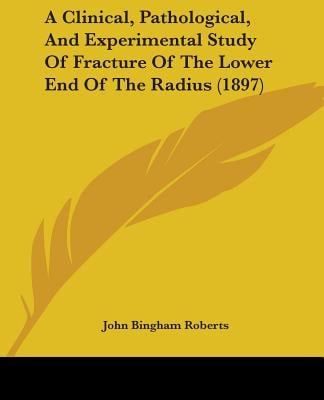 A Clinical, Pathological, And Experimental Study Of Fracture Of The Lower End Of The Radius (1897)