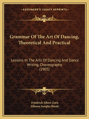 Grammar Of The Art Of Dancing, Theoretical And Practical: Lessons In The Arts Of Dancing And Dance Writing, Choreography (1905)