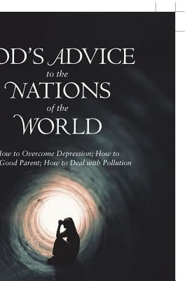 God'S Advice to the Nations of the World: How to Overcome Depression; How to Be a Good Parent; How to Deal with Pollution