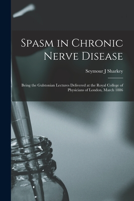 Spasm in Chronic Nerve Disease; Being the Gulstonian Lectures Delivered at the Royal College of Physicians of London, March 1886