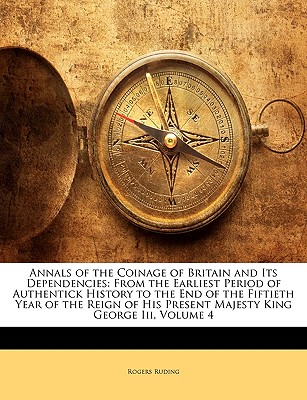 Annals of the Coinage of Britain and Its Dependencies: From the Earliest Period of Authentick History to the End of the Fiftieth Year of the Reign of