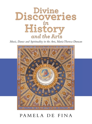 Divine Discoveries in History and the Arts: Music, Dance and Spirituality in the Arts, Maria Theresa Duncan