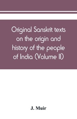 Original Sanskrit texts on the origin and history of the people of India, their religion and institutions (Volume II)