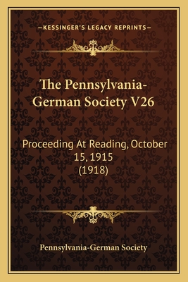 The Pennsylvania-German Society V26: Proceeding At Reading, October 15, 1915 (1918)