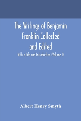 The Writings Of Benjamin Franklin Collected And Edited With A Life And Introduction (Volume I)