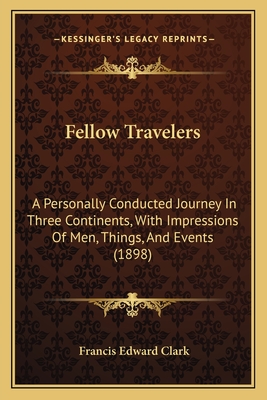 Fellow Travelers: A Personally Conducted Journey In Three Continents, With Impressions Of Men, Things, And Events (1898)