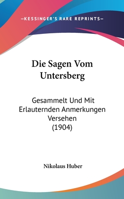 Die Sagen Vom Untersberg: Gesammelt Und Mit Erlauternden Anmerkungen Versehen (1904)