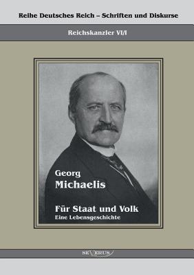 Georg Michaelis - Für Staat und Volk. Eine Lebensgeschichte: Reihe Deutsches Reich Bd. VI/I