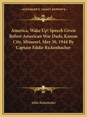 America, Wake Up! Speech Given Before American War Dads, Kansas City, Missouri, May 30, 1944 By Captain Eddie Rickenbacher