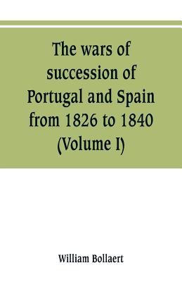 The wars of succession of Portugal and Spain, from 1826 to 1840: with résumé of the political history of Portugal and Spain to the present time (Volum