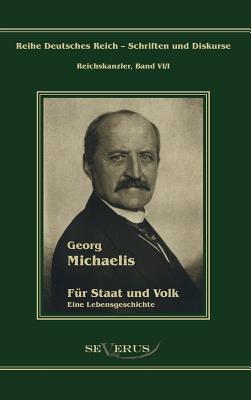 Georg Michaelis - Für Staat und Volk: Eine Lebensgeschichte