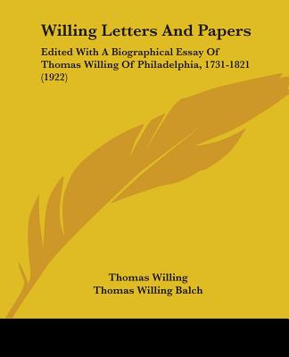 Willing Letters And Papers: Edited With A Biographical Essay Of Thomas Willing Of Philadelphia, 1731-1821 (1922)