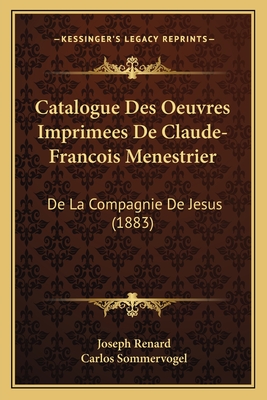 Catalogue Des Oeuvres Imprimees De Claude-Francois Menestrier: De La Compagnie De Jesus (1883)